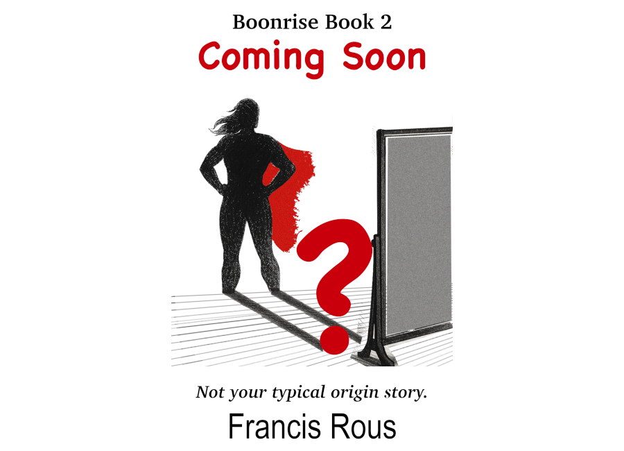 An imcompletwe image of the cover for an untitled book in the series Boonrise by Francis Rous, depicting a full-length mirror with a large, red quesstion mark in front of it where the main character woould be standing. The main character's shadow is that of a full-grown woman in a superhero costume. The entire image is black and white except for the question mark and the shadow's cape, which are the same vivid red. The tagline reads: Not your typical origin story.